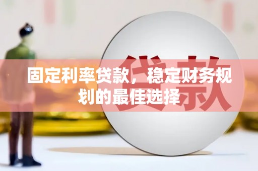 五华固定利率贷款，稳定财务规划的最佳选择