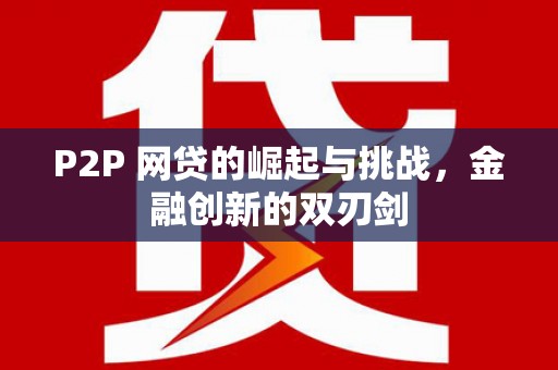 五华P2P 网贷的崛起与挑战，金融创新的双刃剑