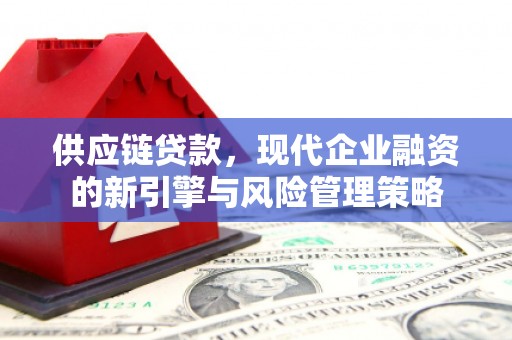五华供应链贷款，现代企业融资的新引擎与风险管理策略