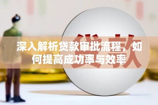 五华深入解析贷款审批流程，如何提高成功率与效率