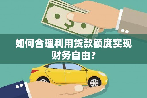 五华如何合理利用贷款额度实现财务自由？