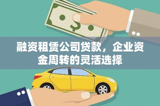 五华融资租赁公司贷款，企业资金周转的灵活选择