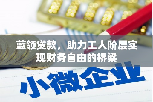 五华蓝领贷款，助力工人阶层实现财务自由的桥梁