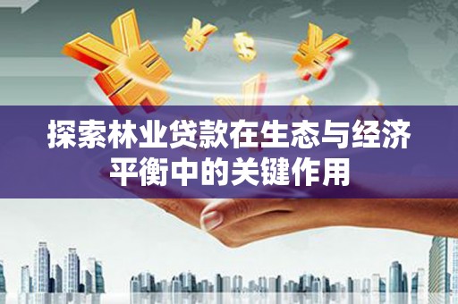 五华探索林业贷款在生态与经济平衡中的关键作用