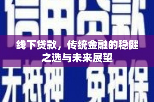 五华线下贷款，传统金融的稳健之选与未来展望