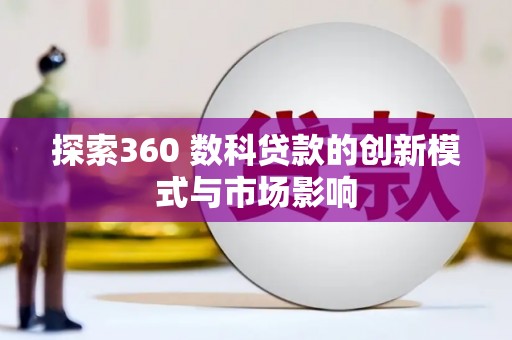五华探索360 数科贷款的创新模式与市场影响