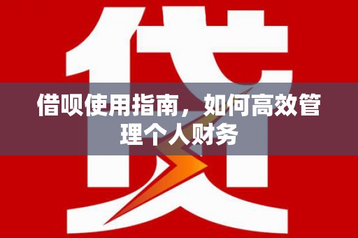 五华借呗使用指南，如何高效管理个人财务