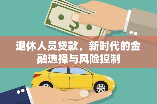 五华退休人员贷款，新时代的金融选择与风险控制