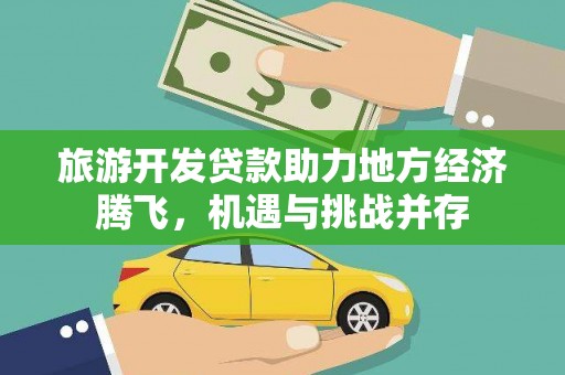 五华旅游开发贷款助力地方经济腾飞，机遇与挑战并存
