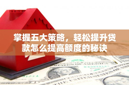 五华掌握五大策略，轻松提升贷款怎么提高额度的秘诀