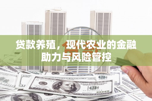 五华贷款养殖，现代农业的金融助力与风险管控