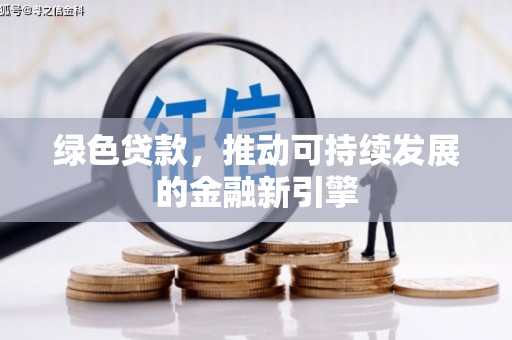 五华绿色贷款，推动可持续发展的金融新引擎