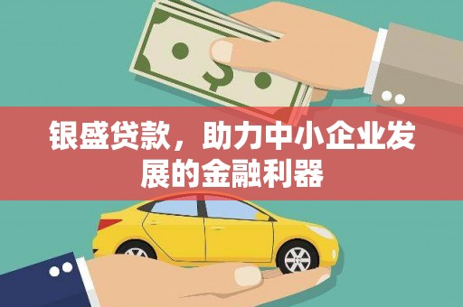 五华银盛贷款，助力中小企业发展的金融利器