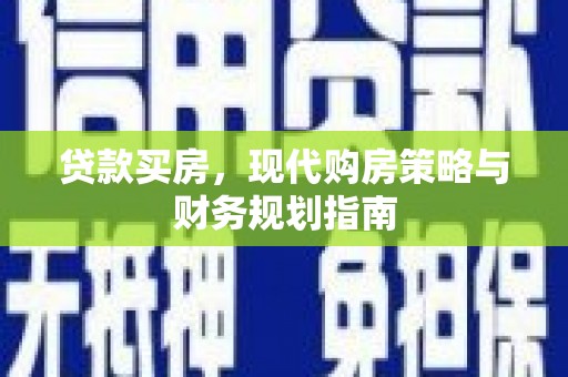 五华贷款买房，现代购房策略与财务规划指南