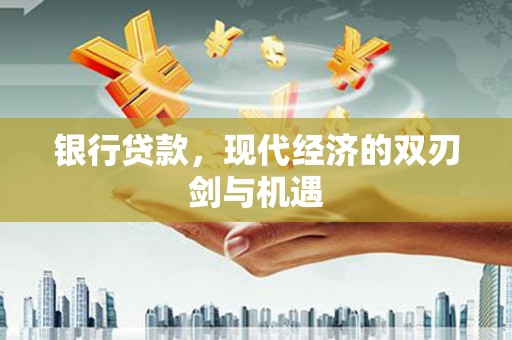 五华银行贷款，现代经济的双刃剑与机遇