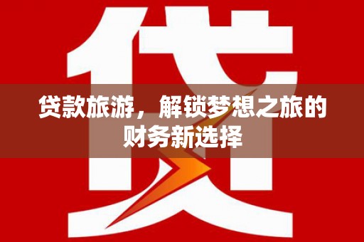 五华贷款旅游，解锁梦想之旅的财务新选择