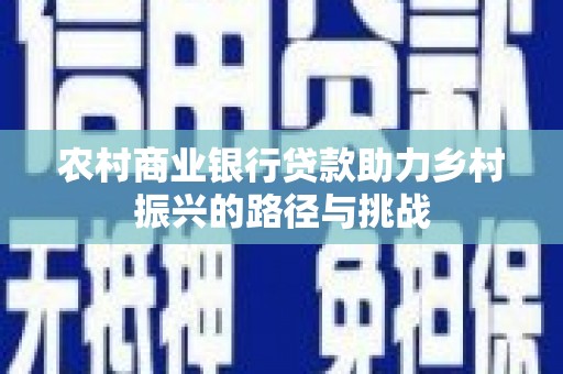 五华农村商业银行贷款助力乡村振兴的路径与挑战