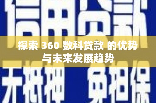 五华探索 360 数科贷款 的优势与未来发展趋势