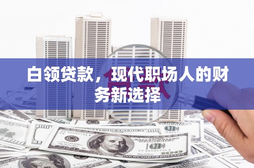 五华白领贷款，现代职场人的财务新选择