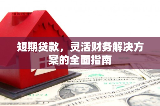 五华短期贷款，灵活财务解决方案的全面指南