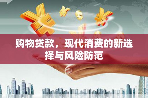 五华购物贷款，现代消费的新选择与风险防范