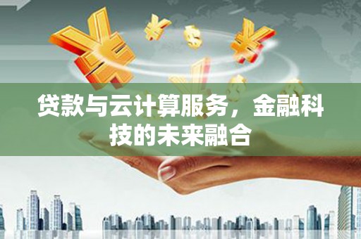 五华贷款与云计算服务，金融科技的未来融合
