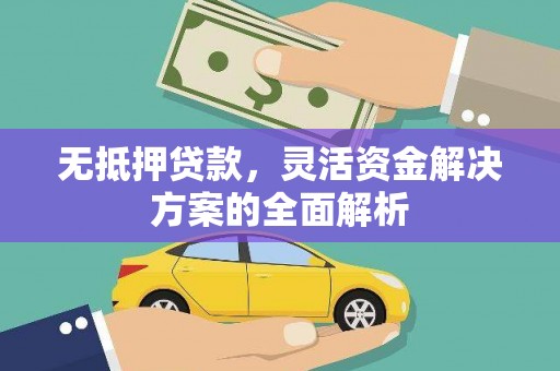 五华无抵押贷款，灵活资金解决方案的全面解析