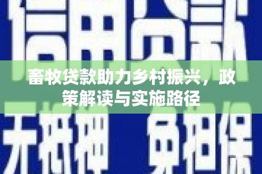 五华畜牧贷款助力乡村振兴，政策解读与实施路径
