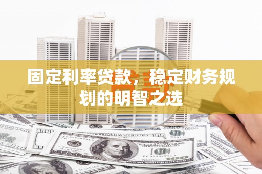 五华固定利率贷款，稳定财务规划的明智之选