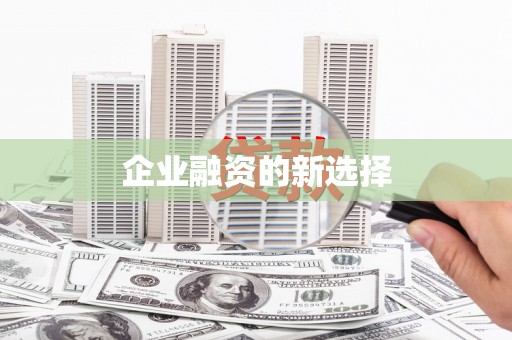 五华企业融资的新选择