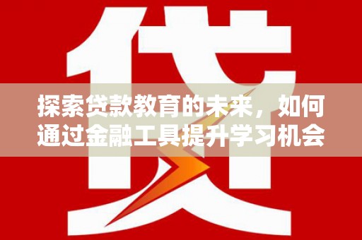 五华探索贷款教育的未来，如何通过金融工具提升学习机会