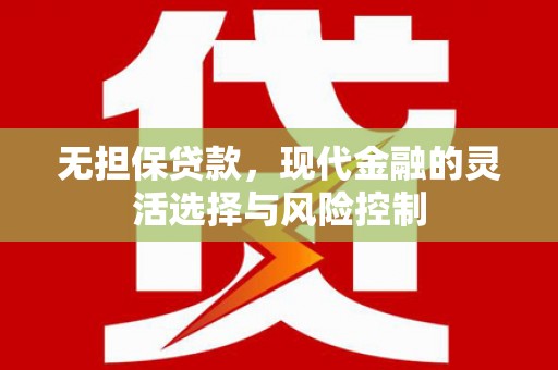 五华无担保贷款，现代金融的灵活选择与风险控制