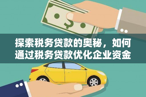 五华探索税务贷款的奥秘，如何通过税务贷款优化企业资金流