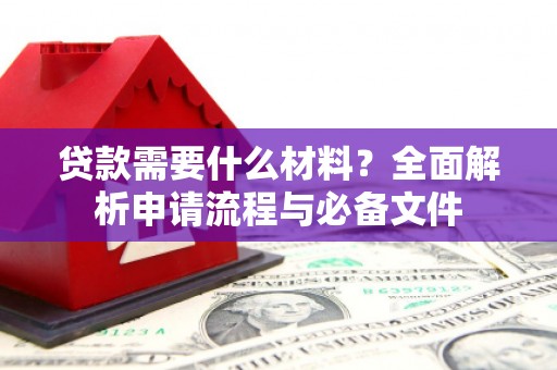 五华贷款需要什么材料？全面解析申请流程与必备文件