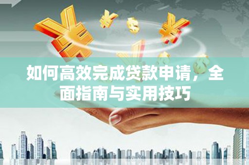 五华如何高效完成贷款申请，全面指南与实用技巧