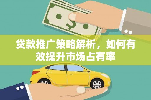五华贷款推广策略解析，如何有效提升市场占有率