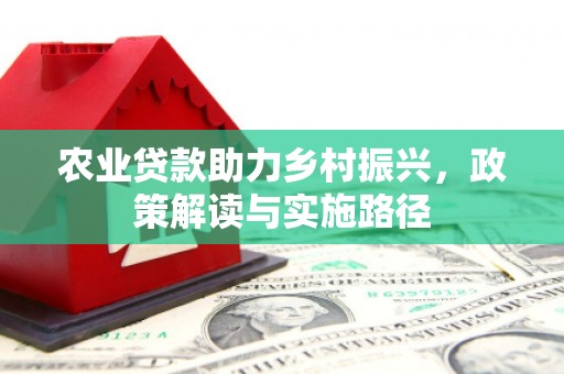 五华农业贷款助力乡村振兴，政策解读与实施路径