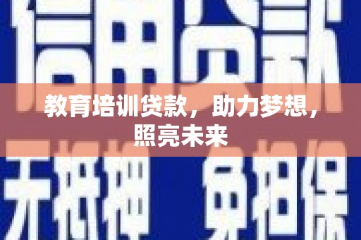 五华教育培训贷款，助力梦想，照亮未来