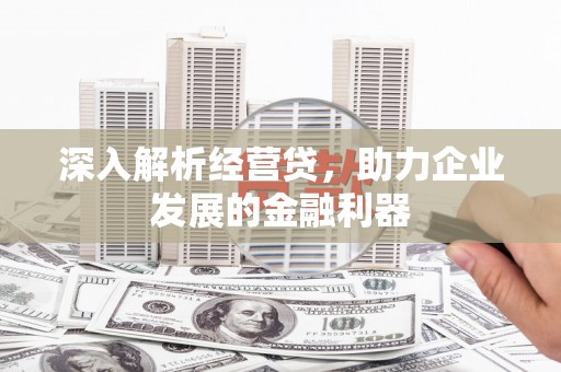 五华深入解析经营贷，助力企业发展的金融利器