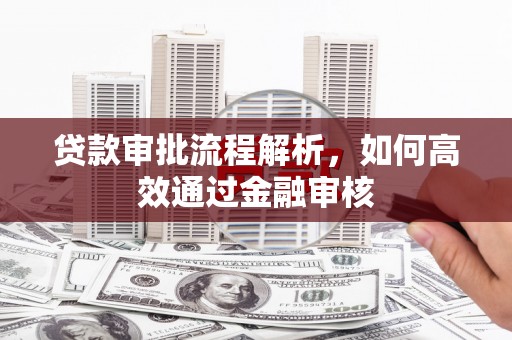 五华贷款审批流程解析，如何高效通过金融审核