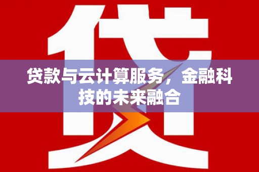 五华贷款与云计算服务，金融科技的未来融合