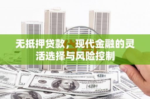 五华无抵押贷款，现代金融的灵活选择与风险控制