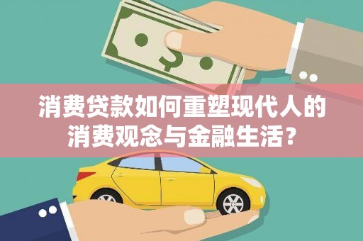 五华消费贷款如何重塑现代人的消费观念与金融生活？