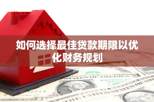 五华如何选择最佳贷款期限以优化财务规划
