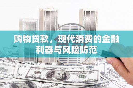 五华购物贷款，现代消费的金融利器与风险防范