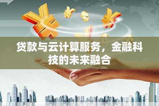 五华贷款与云计算服务，金融科技的未来融合