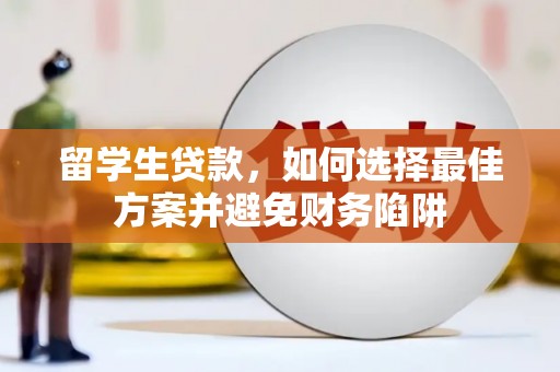 五华留学生贷款，如何选择最佳方案并避免财务陷阱