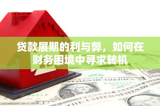 五华贷款展期的利与弊，如何在财务困境中寻求转机