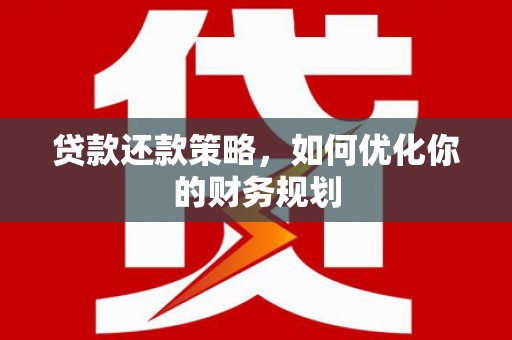 五华贷款还款策略，如何优化你的财务规划