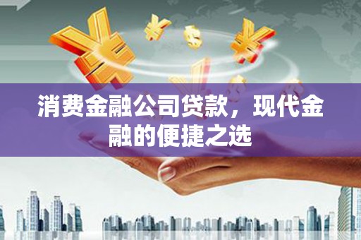 五华消费金融公司贷款，现代金融的便捷之选